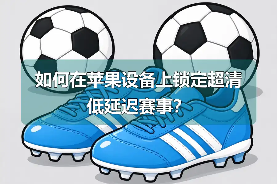 如何在苹果设备上锁定超清低延迟赛事？